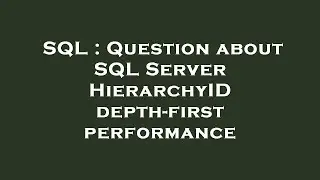 SQL : Question about SQL Server HierarchyID depth-first performance