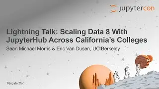 Lightning Talk: Scaling Data 8 With JupyterHub Across California&rsquo;s Colle... S.M. Morris & E.V. Dusen