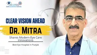 Clear Vision Ahead! Dr. Mitra Shares Modern Eye Care Innovations | Best Eye Hospital in Punjab
