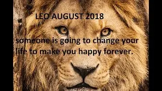 Leo August 2018 someone is going to change your life to make you happy forever.