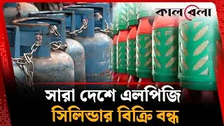 সারা দেশে এলপিজি সিলিন্ডার বিক্রি বন্ধ | LPG Cylinder | LPG Gas | Kalbela
