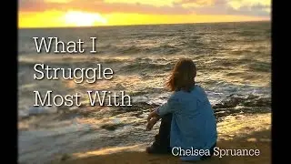 WHAT I STRUGGLE MOST WITH | Chelsea Spruance