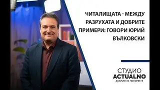 Читалищата - между разрухата и добрите примери: Говори Юрий Вълковски