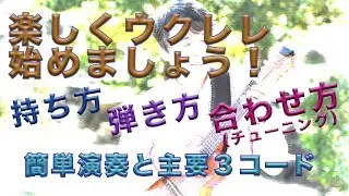 楽しくウクレレ始めましょう！「持ち方」「弾き方」「合わせ方（チューニング）」簡単演奏と主要３コードはこれでバッチリ！