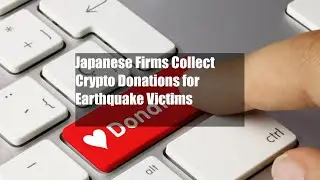 Japanese Firms Collect Crypto Donations for Earthquake Victims