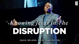 Knowing Jesus In The Disruption - David Ireland, Ph. D. 04.06.25