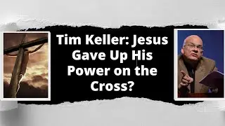 Tim Keller: Jesus Gave Up His Power on the Cross?