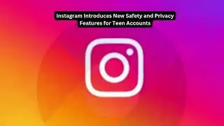 Instagram Introduces New Safety and Privacy Features for Teen Accounts