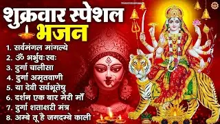शुक्रवार भक्ति भजन : सर्वमंगल मांगल्ये, ॐ भूर्भुवः स्वः, या देवी सर्व भूतेषु , दुर्गा चालीसा व आरती