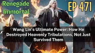 [EP471] Wang Lin's Ultimate Power: How He Destroyed Heavenly Tribulations, Not Just Survived Them