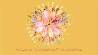 What is Meditation? A Unique Meditation on What is Meditation!