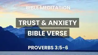 Proverbs 3:5-6 - Guided Scripture Meditation on Anxiety - Trust In The Lord With All Your Heart