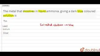 The metal that dissolves in liquid ammonia, giving a dark blue coloured solution is  | 11 | THE ...