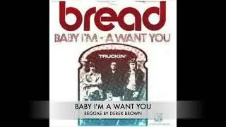 BABY I'M A WANT YOU - BREAD - REGGAE BY DEREK BROWN
