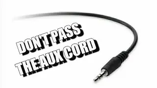 DON'T PASS THE AUX CORD