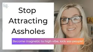 How to Stop Attracting Assholes  - Magnetize high vibe, kickass people instead!