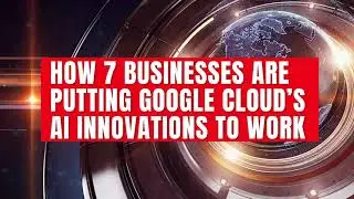 How 7 businesses are putting Google Cloud&rsquo;s AI innovations to work #ai, #ai news