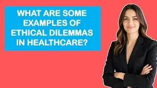 What Are Some Examples of Ethical Dilemmas in Healthcare?