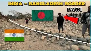 INDIA 🇮🇳 - 🇧🇩 BANGLADESH BORDER (DAWKI) FULL VLOG.