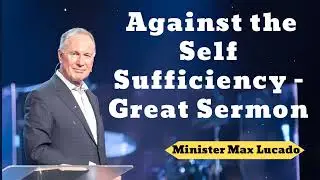 Against the Self Sufficiency - Great Sermon- Minister Max Lucado