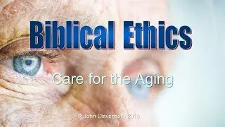 Biblical Ethics 11: Care for the Aging