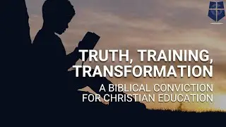 Truth, Training & Transformation: A Biblical Conviction for Christian Education