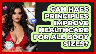 Can HAES Principles Improve Healthcare For All Body Sizes? - Inside Body Image