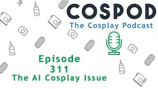 Episode 311 - The AI Cosplay Issue