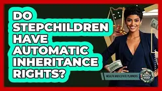 Do Stepchildren Have Automatic Inheritance Rights?