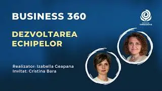 Dezvoltarea echipelor cu Cristina Bara & Izabella Geapana | Business 360