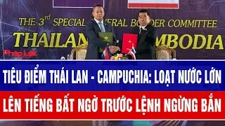 Tiêu điểm Thái Lan - Campuchia: Loạt nước lớn lên tiếng bất ngờ trước lệnh ngừng bắn