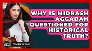 Why Is Midrash Aggadah Questioned For Historical Truth? - Explaining The Torah