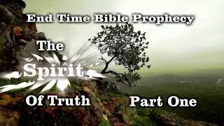 End Time Bible Prophecy The Spirit Of Truth Part 1