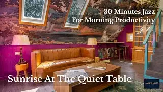 30 Minutes Jazz For Morning Productivity | Sunrise At The Quiet Table 🌤️[Soft Light, Clear Mind]