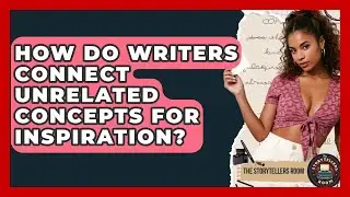 How Do Writers Connect Unrelated Concepts For Inspiration? - The Storytellers Room