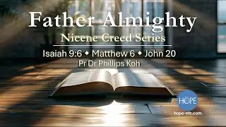 Nicene Creed: Father Almighty (Isa. 9:6; Matt 6; Jn 20) by Pr. Dr. Phillips Koh