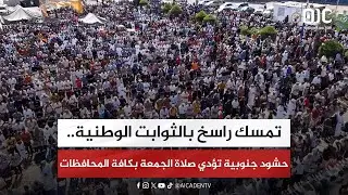 تمسك راسخ بالثوابت الوطنية.. حشود جنوبية تؤدي صلاة الجمعة بكافة ربوع الجنوب 
