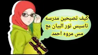 كيف تصبحين مدرسه تاسيس نور البيان ناجحه مع مس مروه احمد