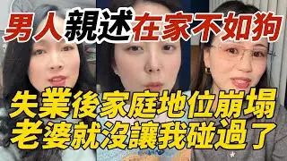 男人親述在家不如狗｜失業後家庭地位崩塌｜老婆就沒讓我碰過了