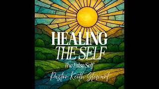 Healing the Self | The False Self | Part 2 | Senior Pastor Keith Stewart