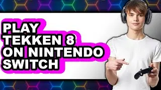 How to Play Tekken 8 on Nintendo Switch (Full Guide)