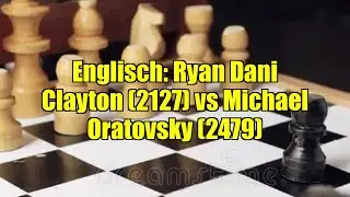 Englisch: Ryan Dani Clayton (2127) vs Michael Oratovsky (2479)