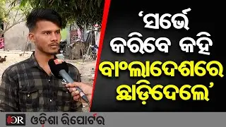 ‘ସର୍ଭେ କରିବେ କହି ବାଂଲାଦେଶରେ ଛାଡ଼ିଦେଲେ’ | Odisha Reporter