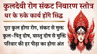 कुलदेवी रोग–संकट निवारण स्तोत्र | 51 पाठ करेंगे परिवार–कुल पर आई हर पीड़ा का अंत | Kuldevi Stotram