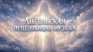Исцеляющая ангельская музыка для души и сердца