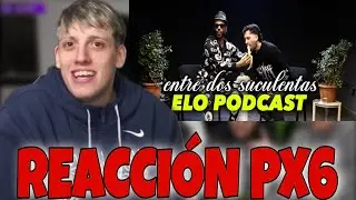 PX6 Reacciona a ELO PODCAST entre dos Suculentas