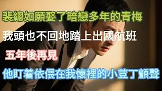 完結】裴總如願娶了暗戀多年的青梅，我頭也不回地踏上出國航班，五年後再見，他盯着依偎在我懷裡的小荳丁顫#小说推文 #婚姻 #故事頻道 #情感 #情感故事