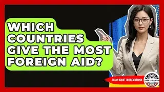 Which Countries Give The Most Foreign Aid? - Learn About Libertarianism