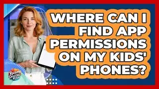 Where Can I Find App Permissions On My Kids' Phones? - Raising Digital Kids