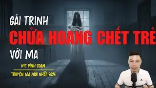 Truyện ma Đình Soạn mới nhất 2025：GÁI TRINH CHỬA HOANG CHẾT TRẺ VỚI MA